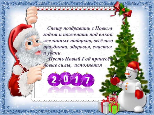   Спешу поздравить с Новым годом и пожелать под ёлкой желанных подарков, весёлого праздника, здоровья, счастья и удачи.  Пусть Новый Год принесёт новые силы,  исполнения заветных желаний.   