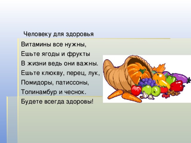   Человеку для здоровья Витамины все нужны, Ешьте ягоды и фрукты В жизни ведь они важны. Ешьте клюкву, перец, лук, Помидоры, патиссоны, Топинамбур и чеснок. Будете всегда здоровы! 