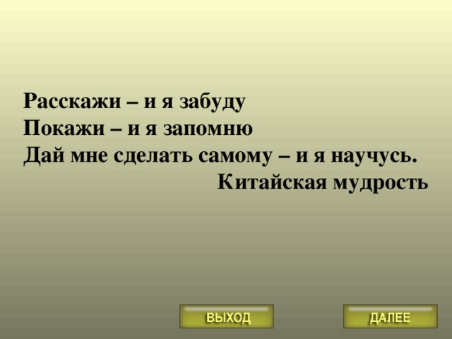 Расскажи – и я забуду Покажи – и я запомню Дай мне сделать самому – и я научусь. Китайская мудрость 