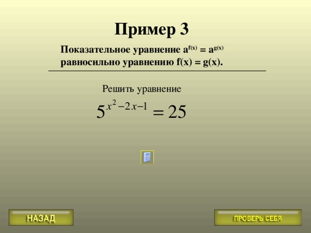 Пример 3 Показательное уравнение a f(x) = a g(x)  равносильно уравнению f(x) = g(x). 