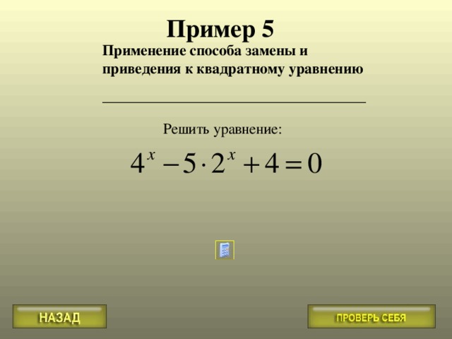 Пример 5 Применение способа замены и приведения к квадратному уравнению ___________________________________ Решить уравнение :    