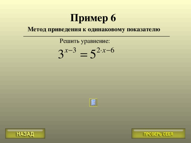 Пример 6 Метод приведения к одинаковому показателю Решить уравнение : 