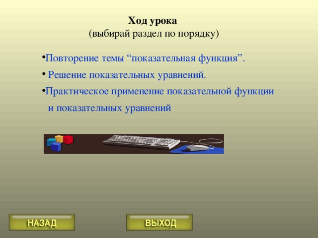 Ход урока Повторение темы “показательная функция”. Решение показательных уравнений. Практическое применение показательной функции и показательных уравнений 