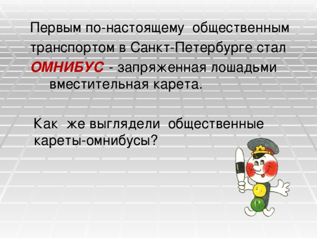  Первым по-настоящему общественным  транспортом в Санкт-Петербурге стал  ОМНИБУС  - запряженная лошадьми вместительная карета.  Как же выглядели общественные кареты-омнибусы? 