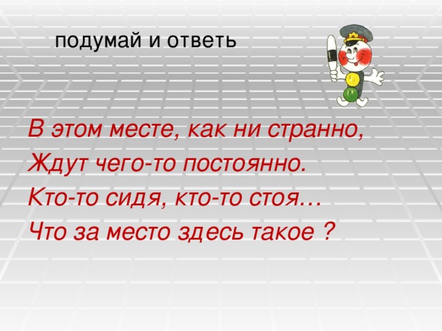 подумай и ответь В этом месте, как ни странно, Ждут чего-то постоянно. Кто-то сидя, кто-то стоя… Что за место здесь такое ? 