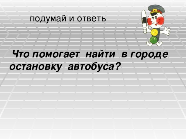 подумай и ответь  Что помогает найти в городе остановку автобуса?  