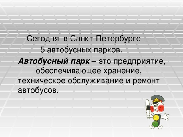  Сегодня в Санкт-Петербурге  5 автобусных парков.  Автобусный парк – это предприятие, обеспечивающее хранение, техническое обслуживание и ремонт автобусов. 