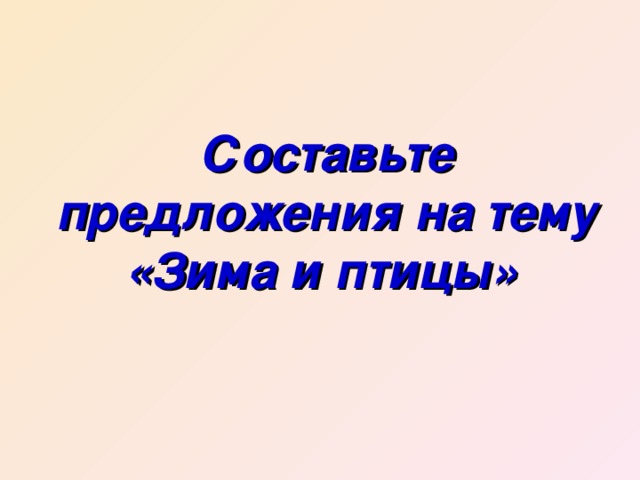 Составьте предложения на тему «Зима и птицы»  