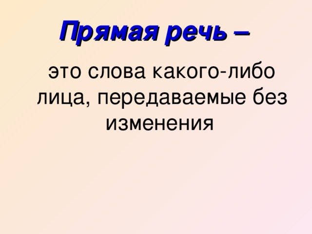 Прямая речь –   это слова какого-либо лица, передаваемые без изменения  