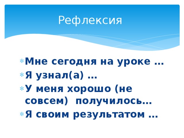 Рефлексия Мне сегодня на уроке … Я узнал(а) … У меня хорошо (не совсем) получилось… Я своим результатом … 