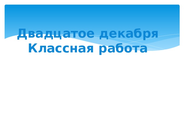 Двадцатое декабря  Классная работа 