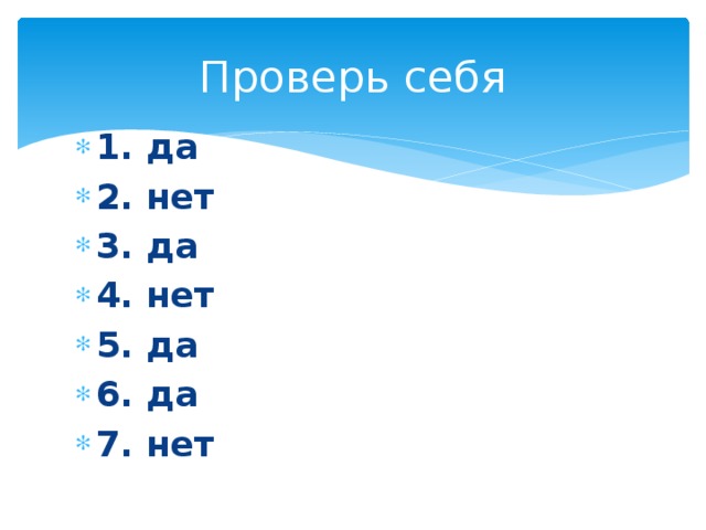 Проверь себя 1. да 2. нет 3. да 4. нет 5. да 6. да 7. нет 