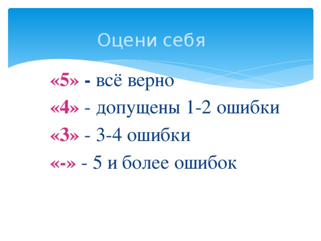 Оцени себя «5» - всё верно «4» - допущены 1-2 ошибки «3» - 3-4 ошибки «-» - 5 и более ошибок 