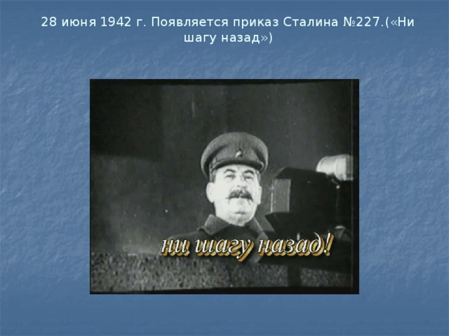 28 июня 1942 г. Появляется приказ Сталина №227.(«Ни шагу назад»)