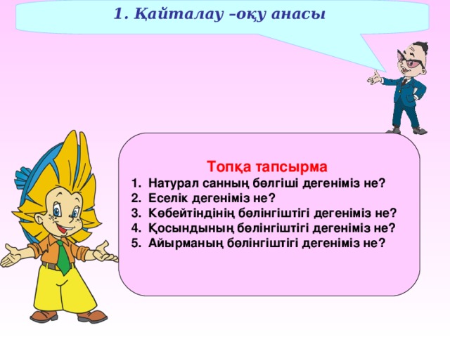 1. Қайталау –оқу анасы  Топқа тапсырма Натурал санның бөлгіші дегеніміз не? Еселік дегеніміз не? Көбейтіндінің бөлінгіштігі дегеніміз не? Қосындының бөлінгіштігі дегеніміз не? Айырманың бөлінгіштігі дегеніміз не?  