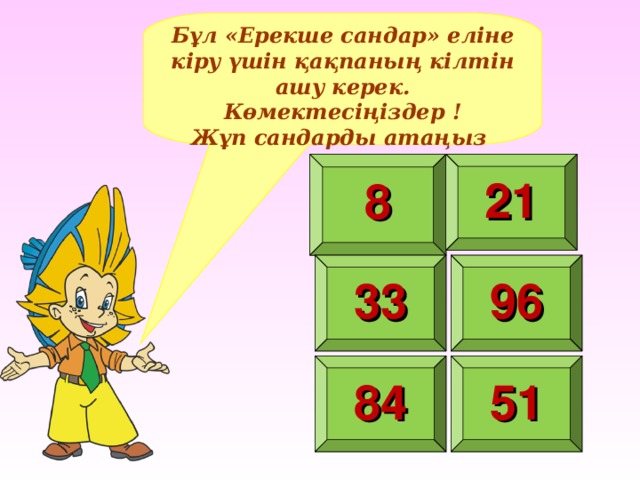 Бұл «Ерекше сандар» еліне кіру үшін қақпаның кілтін ашу керек. Көмектесіңіздер ! Жұп сандарды атаңыз 8 21 33 96 84 51 