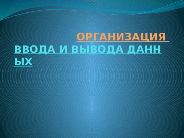 ОРГАНИЗАЦИЯ ВВОДА И ВЫВОДА ДАННЫХ   