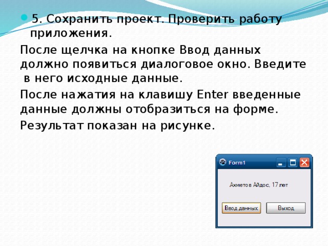 5. Сохранить проект. Проверить работу приложения. После щелчка на кнопке Ввод данных должно появиться диалоговое окно. Введите  в него исходные данные. После нажатия на клавишу Enter введенные данные должны отобразиться на форме. Результат показан на рисунке. 