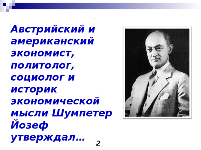  . Австрийский и американский экономист, политолог, социолог и историк экономической мысли Шумпетер Йозеф утверждал…  