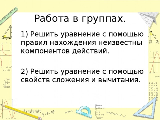 Работа в группах.  1) Решить уравнение с помощью правил нахождения неизвестны компонентов действий.  2) Решить уравнение с помощью свойств сложения и вычитания. 