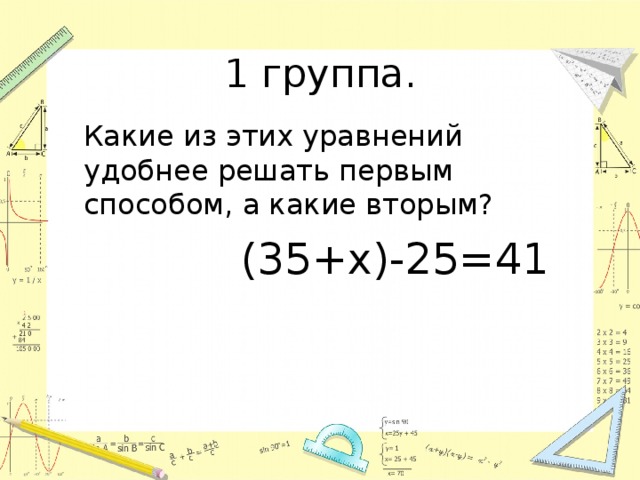 1 группа.  Какие из этих уравнений удобнее решать первым способом, а какие вторым?  (35+х)-25=41 