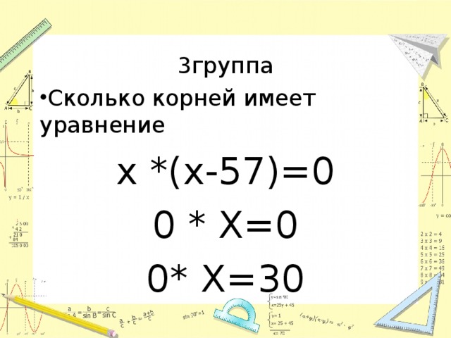 3группа Сколько корней имеет уравнение х *(х-57)=0 0 * Х=0 0* Х=30 