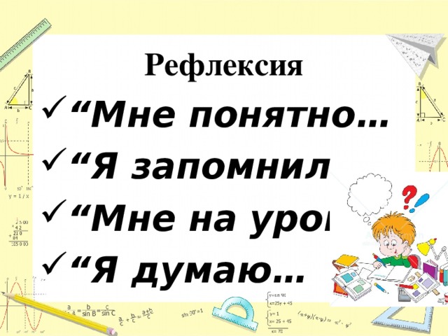 Рефлексия “ Мне понятно… “ Я запомнил… “ Мне на уроке… “ Я думаю…  