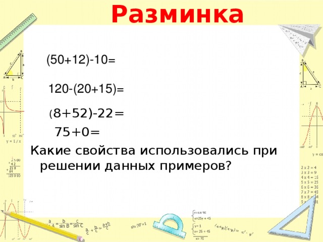 Разминка (50+12)-10= 120-(20+15)=  ( 8+52)-22=  75+0= Какие свойства использовались при решении данных примеров? 