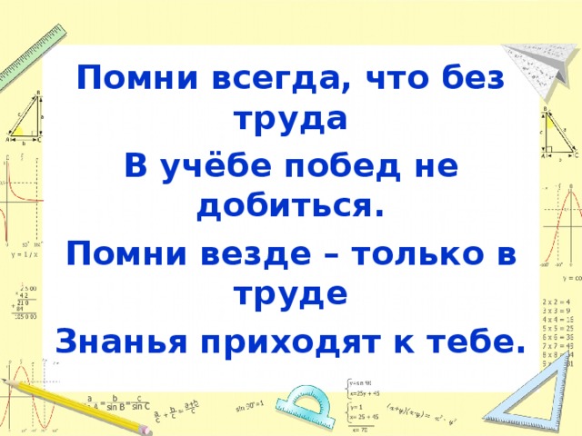 Помни всегда, что без труда В учёбе побед не добиться. Помни везде – только в труде Знанья приходят к тебе. 