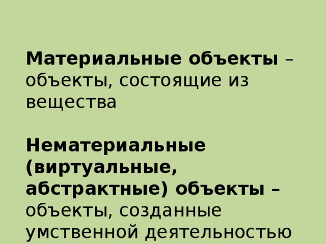 Материальные объекты – объекты, состоящие из вещества Нематериальные  (виртуальные, абстрактные) объекты – объекты, созданные умственной деятельностью человека. 
