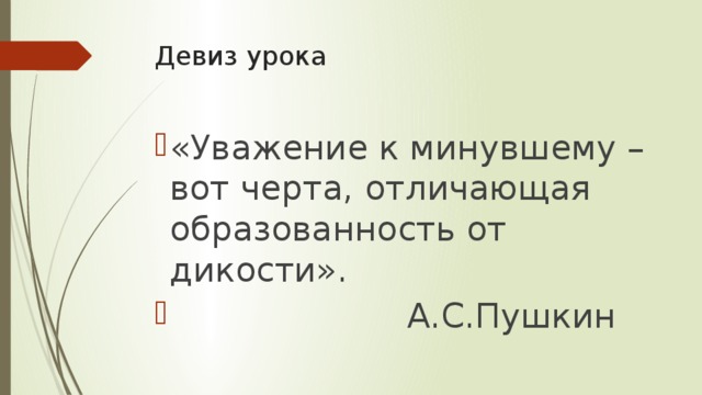 Девиз урока «Уважение к минувшему – вот черта, отличающая образованность от дикости».  А.С.Пушкин 