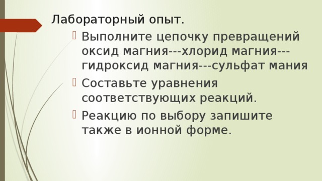 Лабораторный опыт. Выполните цепочку превращений оксид магния---хлорид магния---гидроксид магния---сульфат мания Составьте уравнения соответствующих реакций. Реакцию по выбору запишите также в ионной форме. 