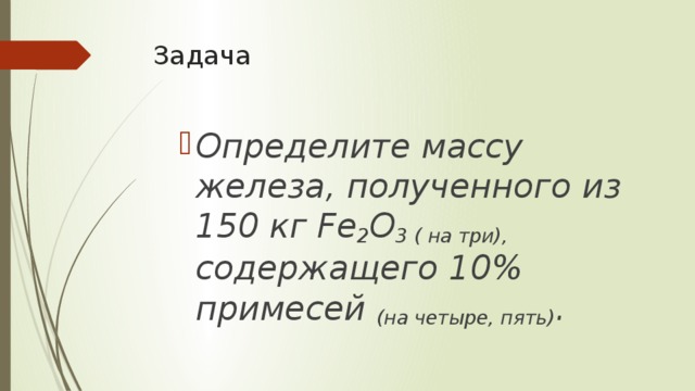 Задача Определите массу железа, полученного из 150 кг Fe 2 O 3 ( на три), содержащего 10% примесей (на четыре, пять) . Определите массу железа, полученного из 150 кг Fe 2 O 3 ( на три), содержащего 10% примесей (на четыре, пять) . 