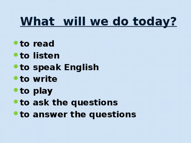 What will we do today? to read to listen to speak English to write to play to ask the questions to answer the questions 