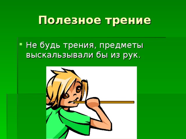 Полезное трение Не будь трения, предметы выскальзывали бы из рук. 