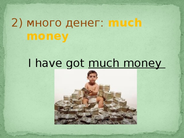 2) много денег: much money  I have got much money  