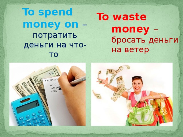 To spend money on – потратить деньги на что-то To waste money –  бросать деньги на ветер 