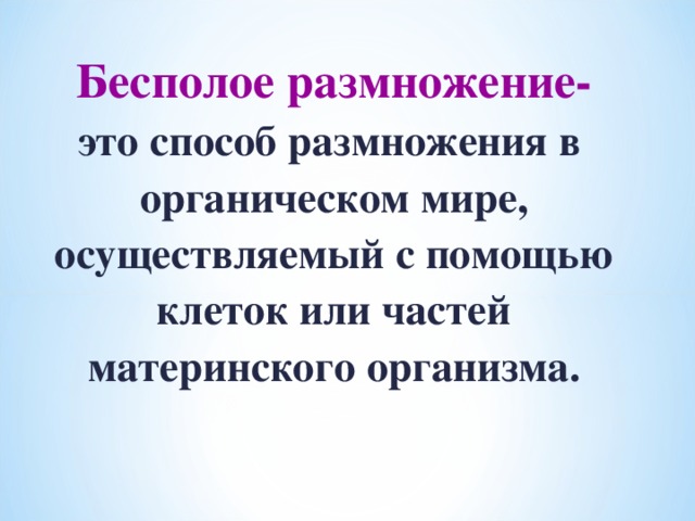 Бесполое размножение- это способ размножения в органическом мире, осуществляемый с помощью клеток или частей материнского организма.