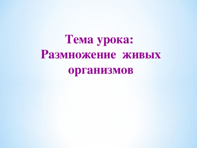 Тема урока:  Размножение живых организмов