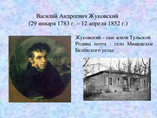  Василий Андреевич Жуковский (29 января 1783 г. – 12 апреля 1852 г.) Жуковский – сын земли Тульской Родина поэта - село Мишенское Белёвского уезда 