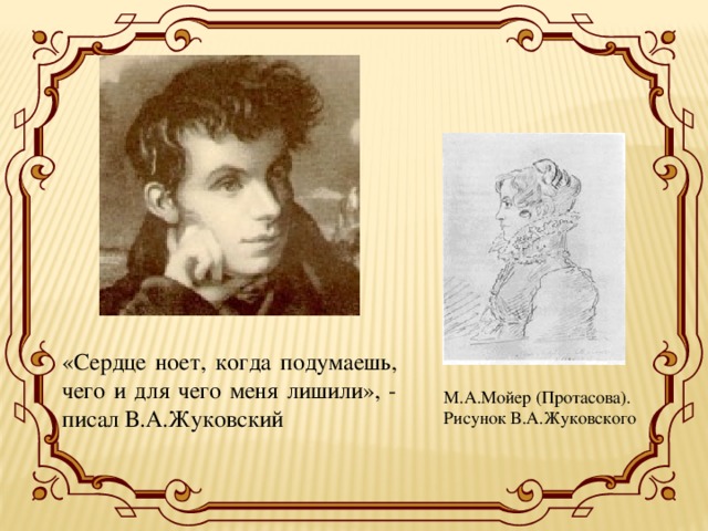 «Сердце ноет, когда подумаешь, чего и для чего меня лишили», - писал В.А.Жуковский М.А.Мойер (Протасова). Рисунок В.А.Жуковского 