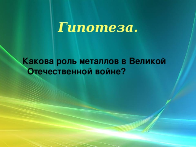  Гипотеза.    Какова роль металлов в Великой Отечественной войне? 