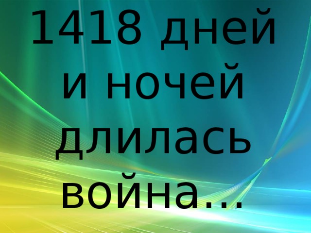 1418 дней и ночей длилась война… 