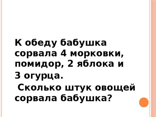 К обеду бабушка сорвала 4 морковки помидор 2 яблока и 3 огурца