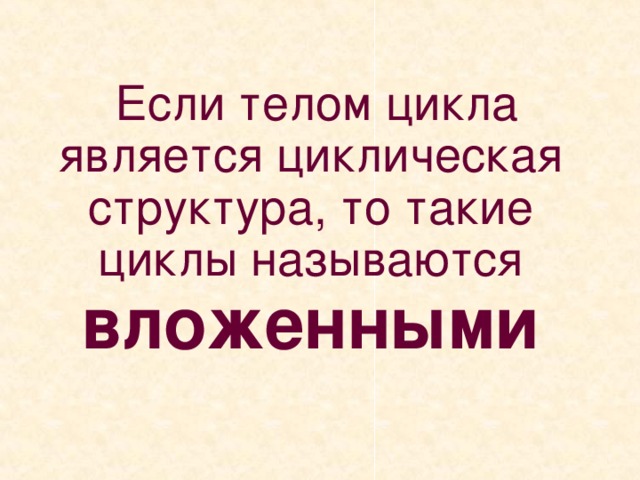 Если телом цикла является циклическая структура, то такие циклы называются вложенными 