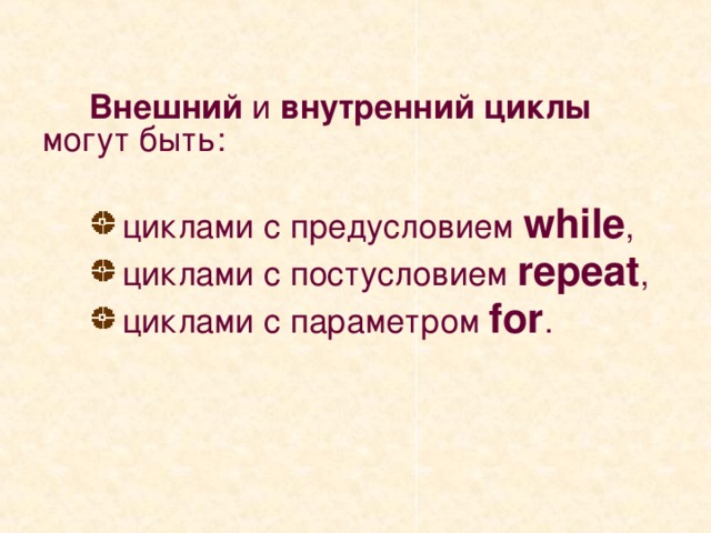 Внешний и внутренний циклы могут быть:  циклами с предусловием while ,  циклами с постусловием repeat ,  циклами с параметром for .    