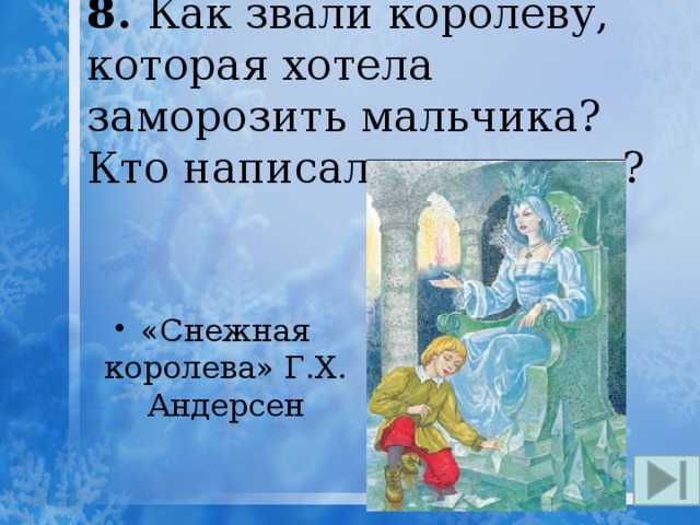 8. Как звали королеву, которая хотела заморозить мальчика? Кто написал эту сказку? «Снежная королева» Г.Х. Андерсен 
