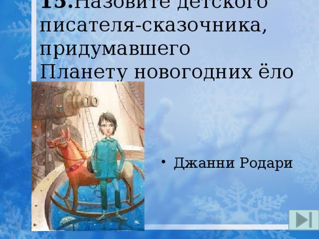 15. Назовите детского писателя-сказочника, придумавшего Планету новогодних ёлок. Джанни Родари 