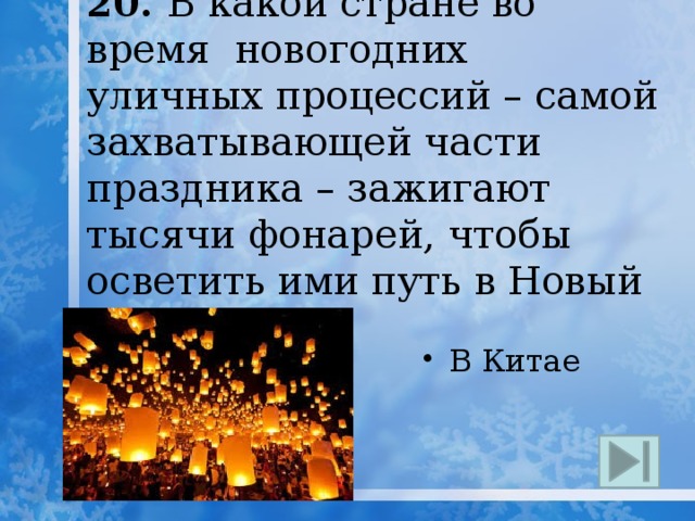 20. В какой стране во время новогодних  уличных процессий – самой захватывающей части праздника – зажигают тысячи фонарей, чтобы осветить ими путь в Новый год? В Китае 