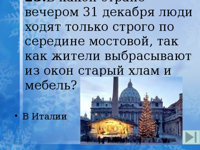 23. В какой стране вечером 31 декабря люди ходят только строго по середине мостовой, так как жители выбрасывают из окон старый хлам и мебель? В Италии 